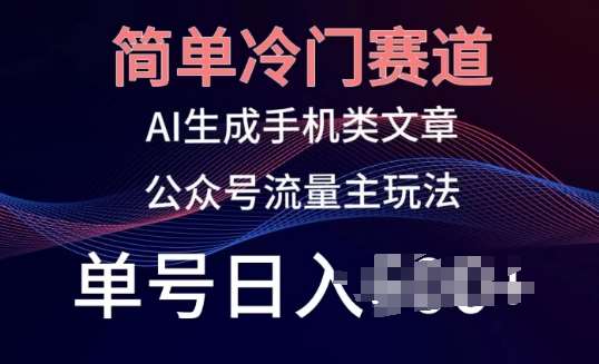 简单冷门赛道，AI生成手机类文章，公众号流量主玩法，单号日入100+【揭秘】-赛德副业库