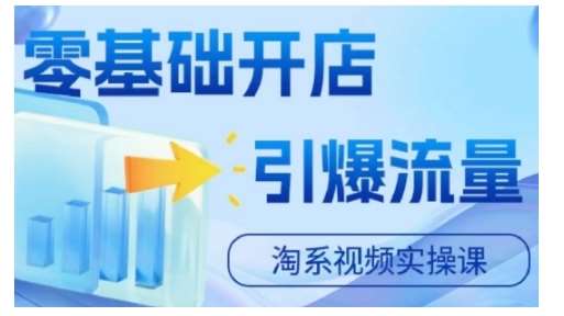 淘宝电商视频实操课，零基础开店，引爆流量-赛德副业库