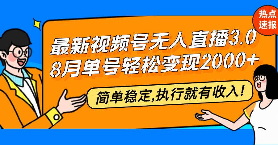 （12789期）最新视频号无人直播3.0, 8月单号变现20000+，简单稳定,执行就有收入!-赛德副业库