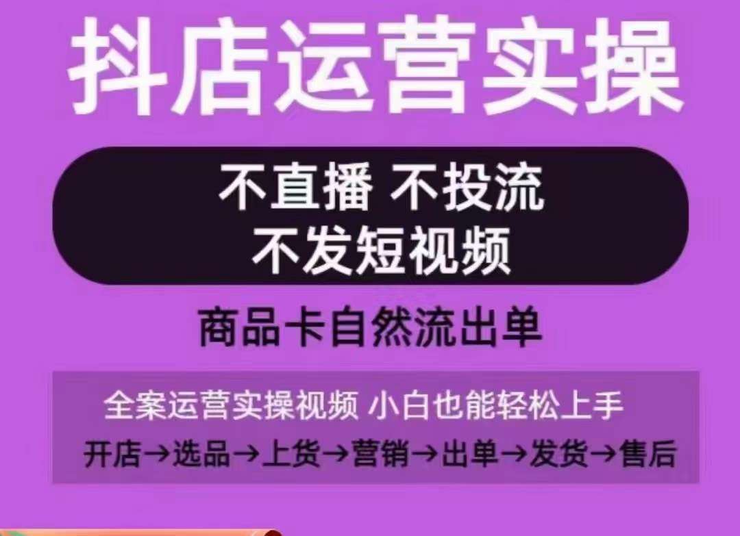 抖店运营实操课,从0-1起店视频全实操,不直播、不投流、不发短视频,商品卡自然流出单-赛德副业库