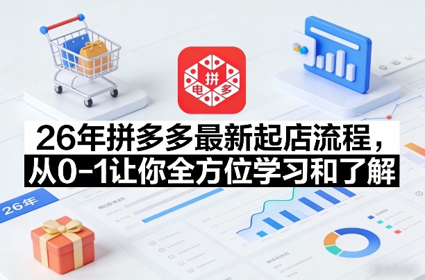 26年拼多多最新起店流程,从0-1让你全方位学习和了解-赛德副业库