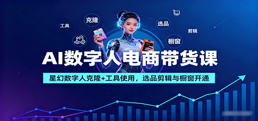 AI数字人电商带货课：星幻数字人克隆+工具使用，选品剪辑与橱窗开通-赛德副业库