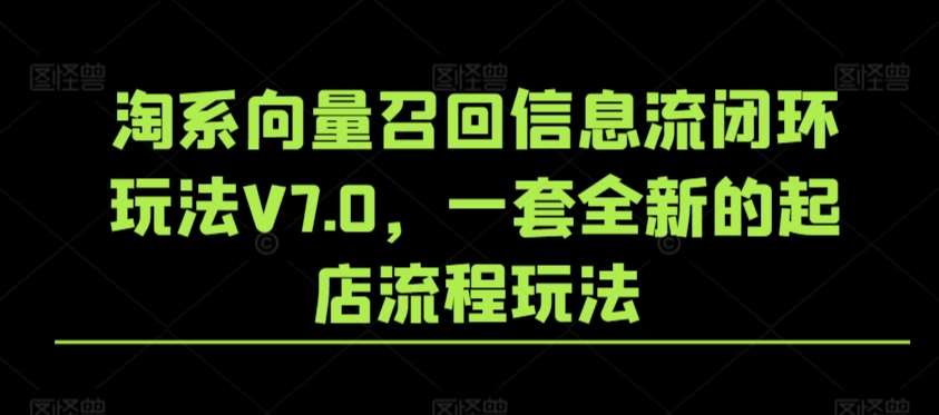 淘系向量召回信息流闭环玩法V7.0，一套全新的起店流程玩法-赛德副业库