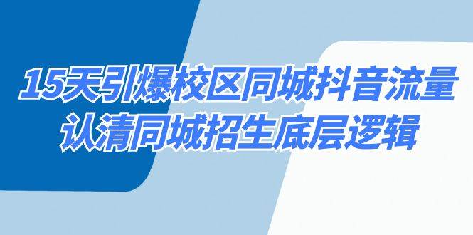 （8813期）15天引爆校区 同城抖音流量，认清同城招生底层逻辑-赛德副业库