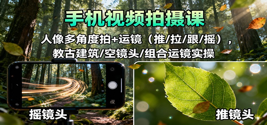 手机视频拍摄课：人像多角度拍+运镜（推/拉/跟/摇），古建筑/空镜头/组合运镜实操-赛德副业库