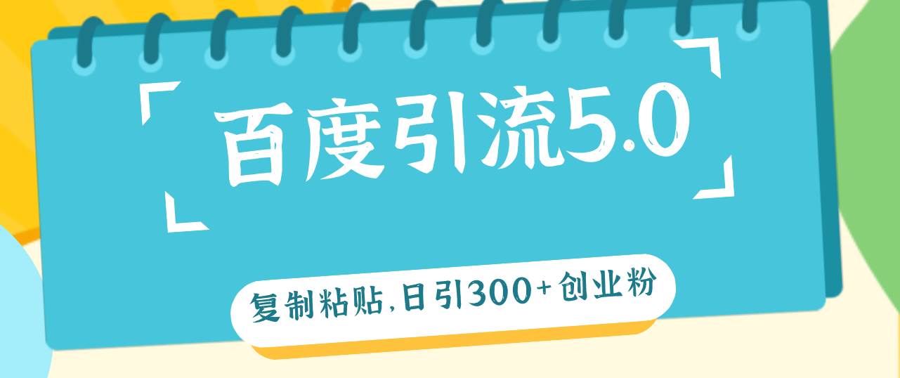 （12331期）百度引流5.0，复制粘贴，日引300+创业粉，加爆你的微信-赛德副业库