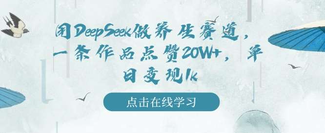 用DeepSeek做养生赛道，一条作品点赞20W+，单日变现1k-赛德副业库