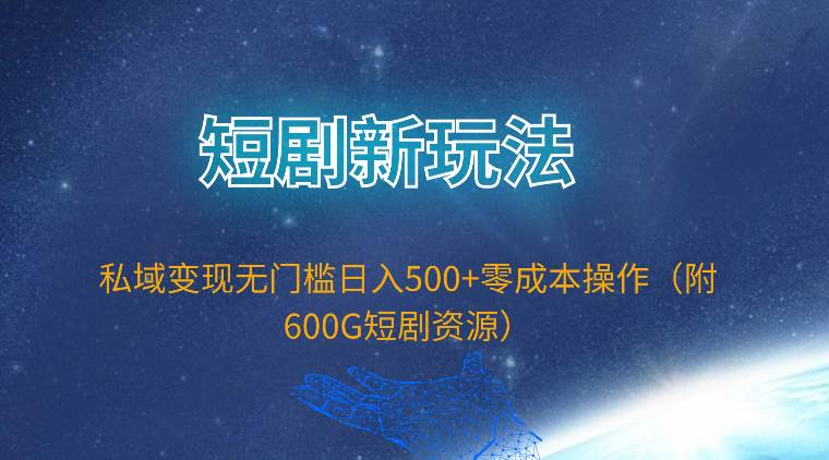 （9894期）短剧新玩法，私域变现无门槛日入500+零成本操作（附600G短剧资源）-赛德副业库