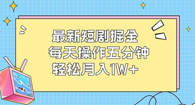 （12692期）最新短剧掘金：每天操作五分钟，轻松月入1W+-赛德副业库