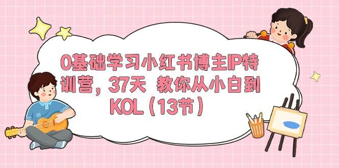 0基础学习小红书博主IP特训营【第5期】，37天教你从小白到KOL（13节）-赛德副业库