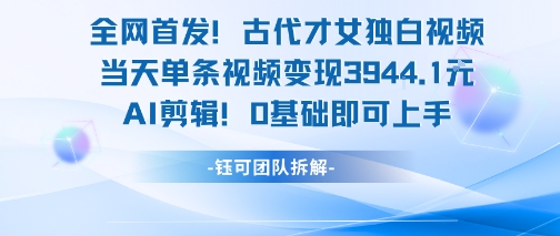 全网首发!古代才女独白视频,当天单条视频变现1k,AI剪辑0基础即可上手-赛德副业库