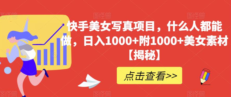 快手美女写真项目，什么人都能做，日入1000+附1000+美女素材【揭秘】-赛德副业库
