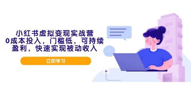 （14045期）小红书虚拟变现实战营，0成本投入，门槛低，可持续盈利，快速实现被动收入-赛德副业库