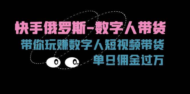 （11553期）快手俄罗斯-数字人带货，带你玩赚数字人短视频带货，单日佣金过万-赛德副业库