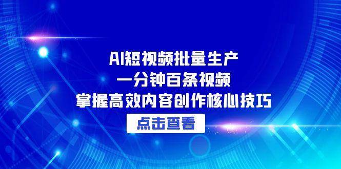 AI短视频批量生产：一分钟百条视频，掌握高效内容创作核心技巧-赛德副业库