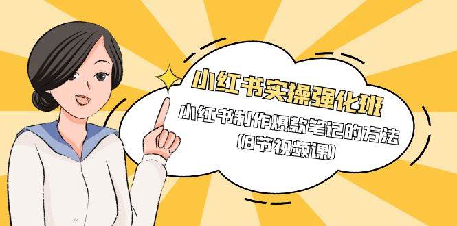 （9755期）小红书实操强化班，小红书制作爆款笔记的方法（8节视频课）-赛德副业库