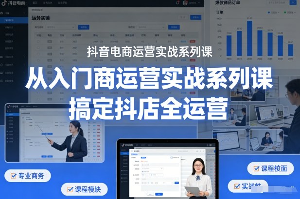 抖音电商运营实战系列课，从入门到精通，搞定抖店全运营-赛德副业库