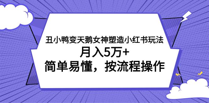 （7604期）丑小鸭变天鹅女神塑造小红书玩法，月入5万+，简单易懂，按流程操作-赛德副业库