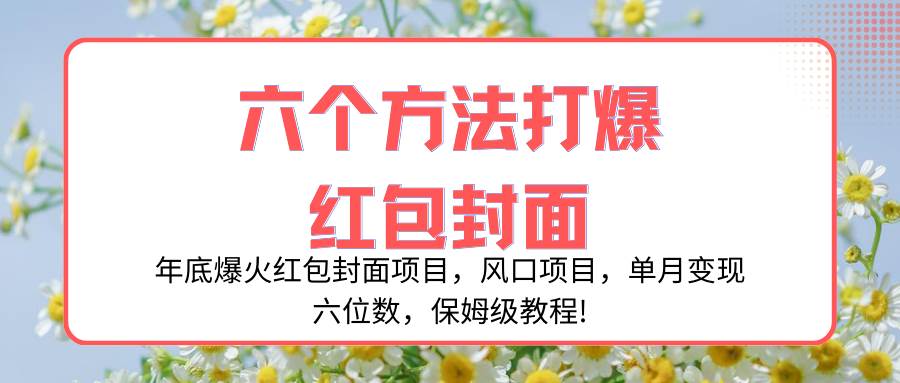 （8252期）年底爆火红包封面项目，风口项目，单月变现六位数，保姆级教程!-赛德副业库