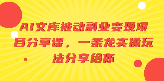 (8454期)AI文库被动副业变现项目分享课,一条龙实操玩法分享给你-赛德副业库