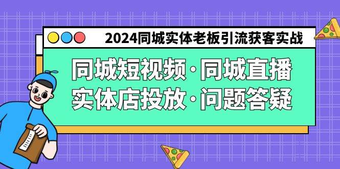2024同城实体老板引流获客实操同城短视频·同城直播·实体店投放·问题答疑-赛德副业库
