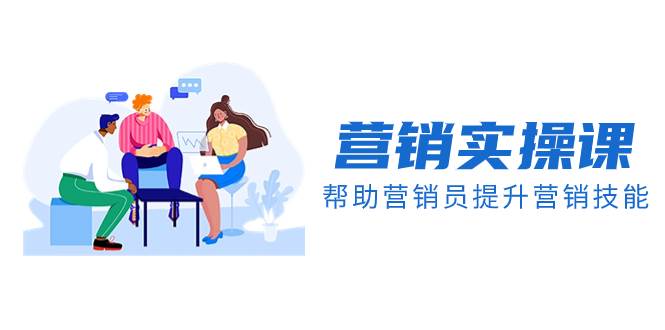 （8207期）营销实操课，帮助营销员提升营销技能【完结】【音频+文档】-赛德副业库