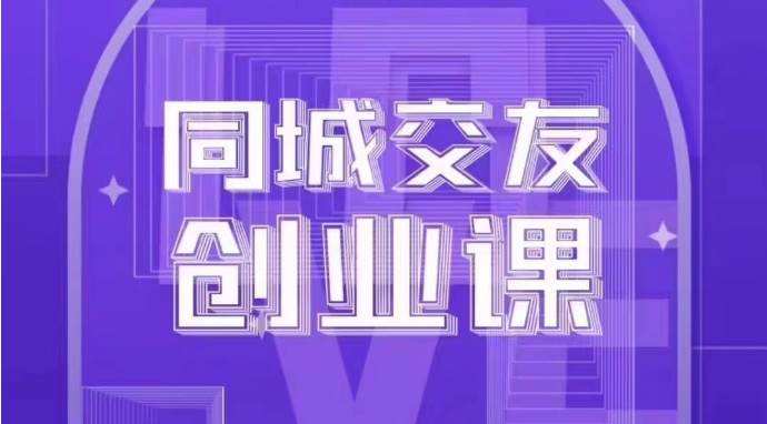 同城交友创业课：系统化的教你如何在你的城市进行一场同城交友创业-赛德副业库