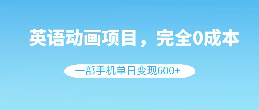 （8396期）英语动画项目，0成本，一部手机单日变现600+（教程+素材）-赛德副业库
