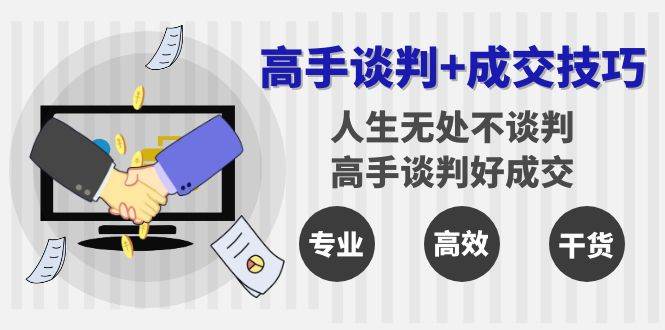 高手谈判+成交技巧:人生无处不谈判,高手谈判好成交(25节课)-赛德副业库
