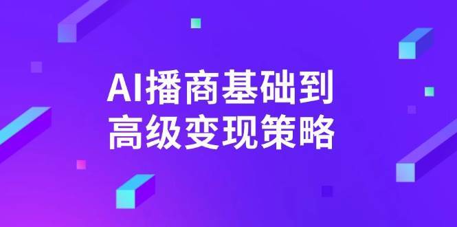 AI播商基础到高级变现策略。通过详细拆解和讲解,实现商业变现。-赛德副业库