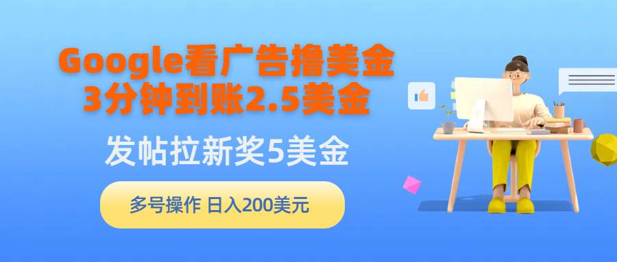 （9678期）Google看广告撸美金，3分钟到账2.5美金，发帖拉新5美金，多号操作，日入…-赛德副业库
