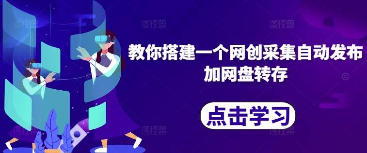 教你搭建一个网创采集自动发布加网盘转存-赛德副业库
