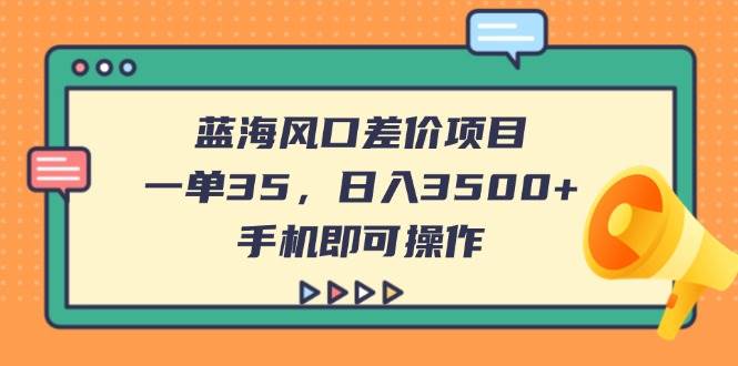 （14164期）蓝海风口差价项目，一单35，日入3500+，手机即可操作-赛德副业库