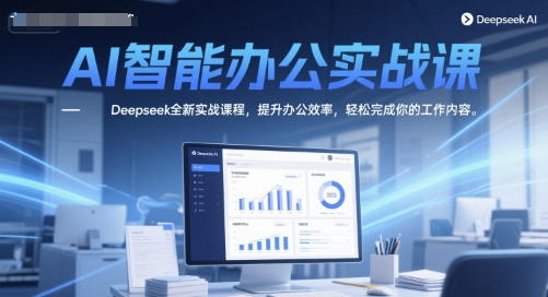 AI智能办公实战课，Deepseek全新实战课程，提升办公效率，轻松完成你的工作内容-赛德副业库