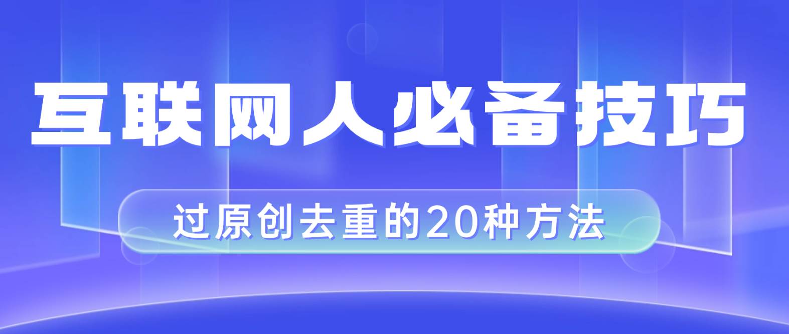 （8250期）互联网人的必备技巧，剪映视频剪辑的20种去重方法，小白也能通过二创过原创-赛德副业库