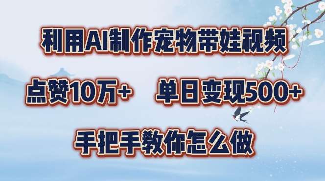 利用AI制作宠物带娃视频,轻松涨粉,点赞10万+,单日变现三位数,手把手教你怎么做【揭秘】-赛德副业库