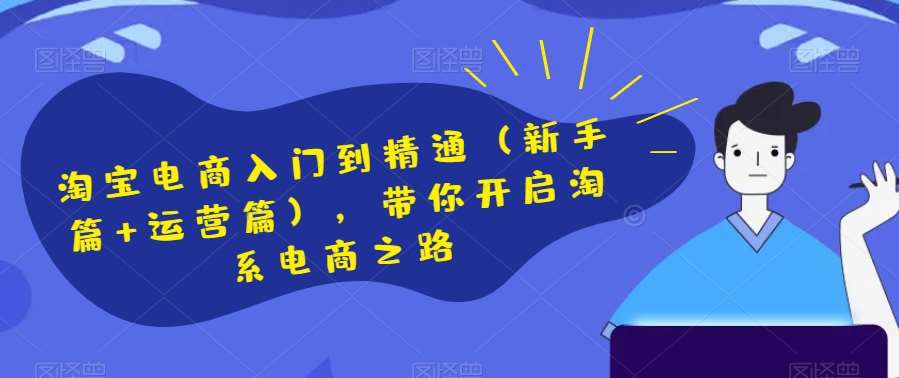 淘宝电商入门到精通（新手篇+运营篇），带你开启淘系电商之路-赛德副业库