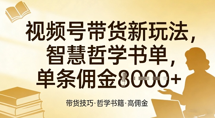 视频号带货新玩法,智慧哲学书单,单条佣金1k+-赛德副业库