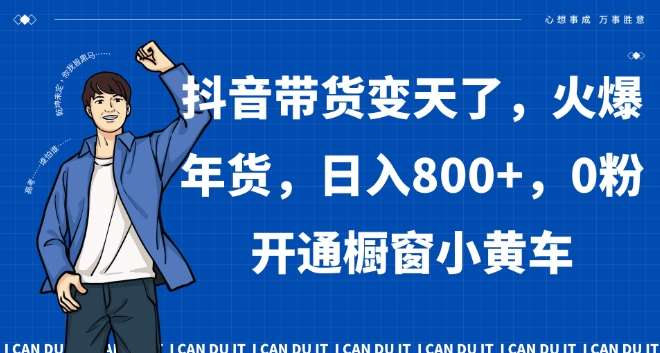 抖音带货变天了，火爆年货，日入800+，0粉开通橱窗小黄车【揭秘】-赛德副业库
