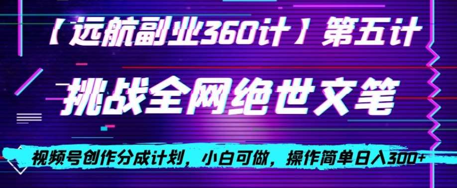 视频号创作分成之挑战全网绝世文笔，小白可做，操作简单日入300+【揭秘】-赛德副业库