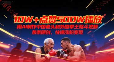 10W+点赞500W播放,用AI制作中国老头和外国拳王格斗视频,条条原创,快速涨粉变现-赛德副业库