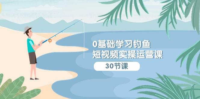 (9672期)0基础学习钓鱼短视频实操运营课:认知篇/定位篇/工具篇/内容篇/运营篇-赛德副业库