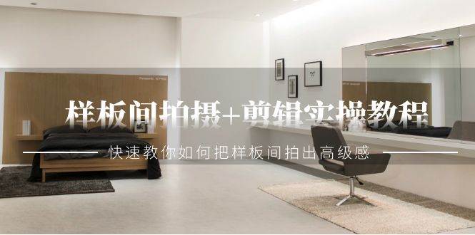 (9104期)样板间拍摄+剪辑实操教程,快速教你如何把样板间拍出高级感(51节课)-赛德副业库