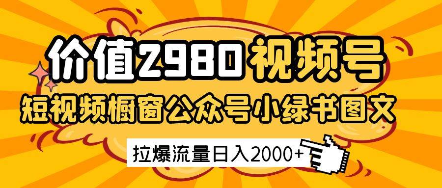 价值2980的视频号短视频橱窗带货和公众号小绿书图文带货,拉爆流量日收益2000+-赛德副业库