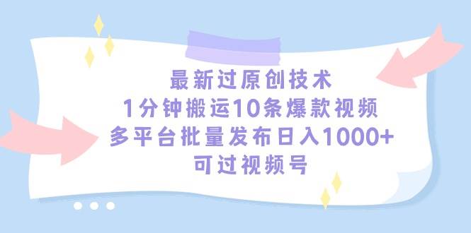 （9157期）最新过原创技术，1分钟搬运10条爆款视频，多平台批量发布日入1000+，可…-赛德副业库