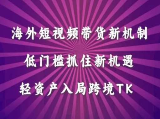 海外短视频Tiktok带货新机制，低门槛抓住新机遇，轻资产入局跨境TK-赛德副业库