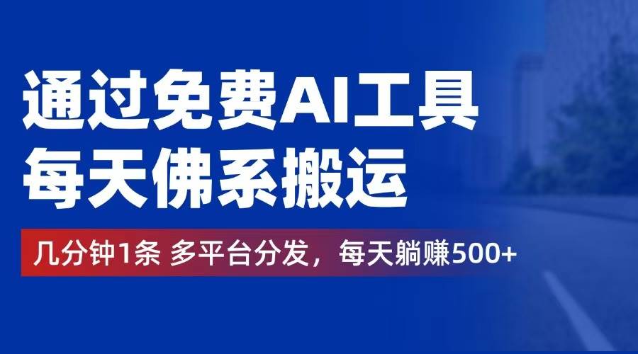 （12532期）通过免费AI工具，每天佛系搬运。几分钟1条多平台分发，每天躺赚500+-赛德副业库