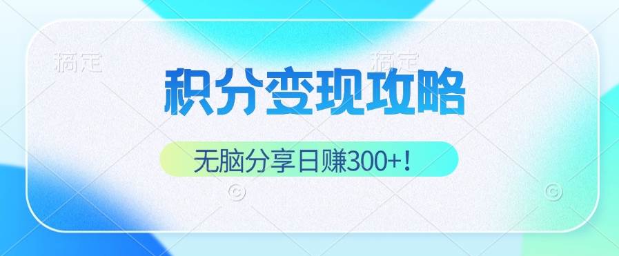 (12781期)积分变现攻略 带你实现稳健睡后收入,只需无脑分享日赚300+-赛德副业库