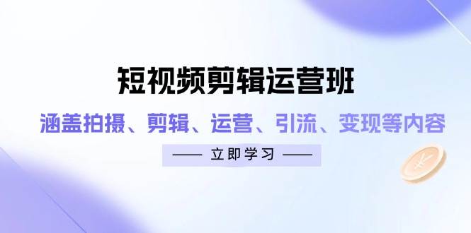 （14457期）短视频剪辑运营班：涵盖拍摄、剪辑、运营、引流、变现等内容-赛德副业库