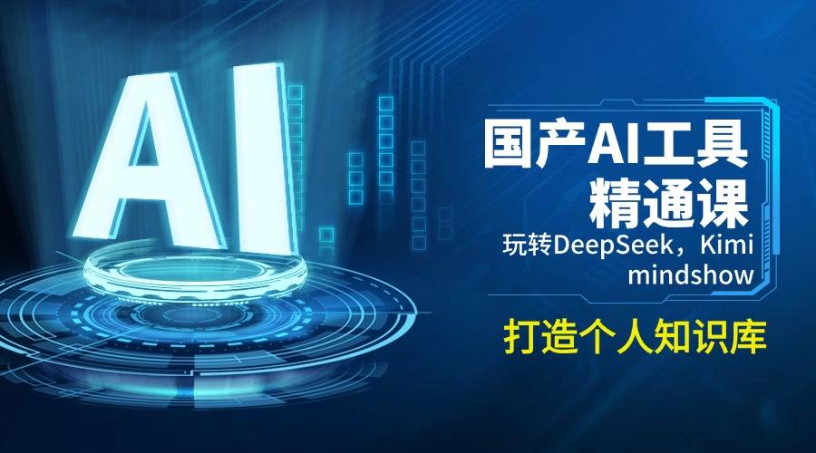 （14252期）国产AI工具精通课，玩转DeepSeek，Kimi，mindshow，打造个人知识库-赛德副业库